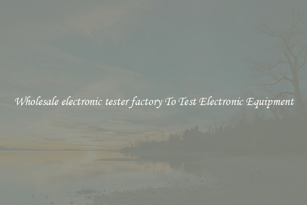Wholesale electronic tester factory To Test Electronic Equipment