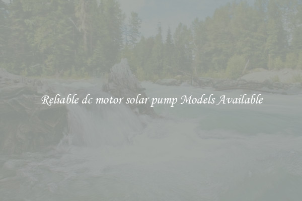 Reliable dc motor solar pump Models Available