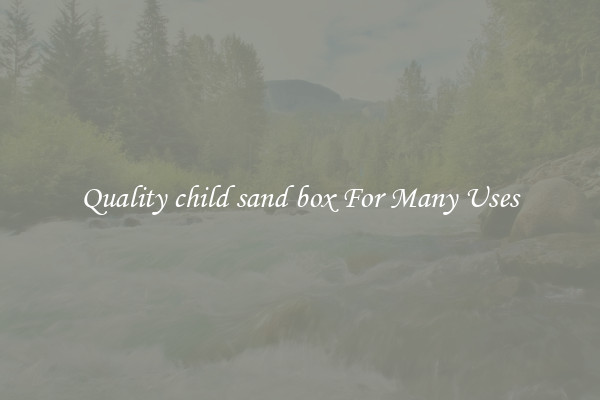 Quality child sand box For Many Uses