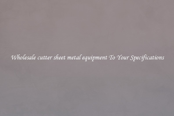 Wholesale cutter sheet metal equipment To Your Specifications