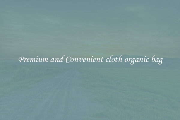 Premium and Convenient cloth organic bag