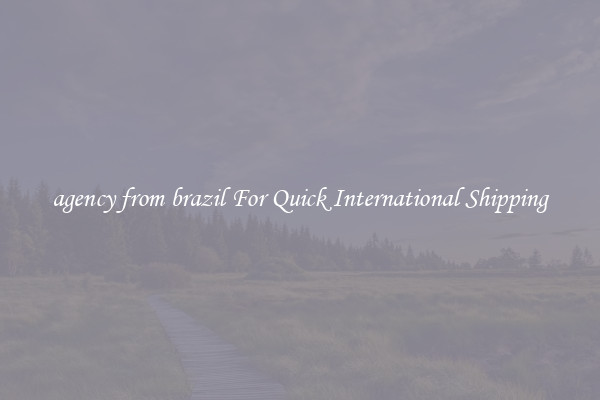 agency from brazil For Quick International Shipping