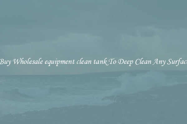 Buy Wholesale equipment clean tank To Deep Clean Any Surface