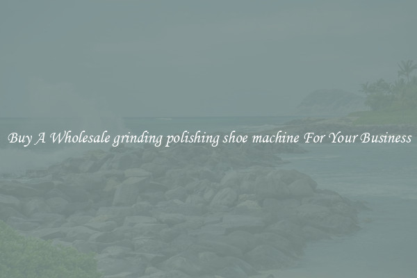 Buy A Wholesale grinding polishing shoe machine For Your Business
