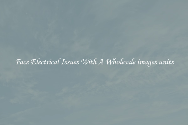 Face Electrical Issues With A Wholesale images units
