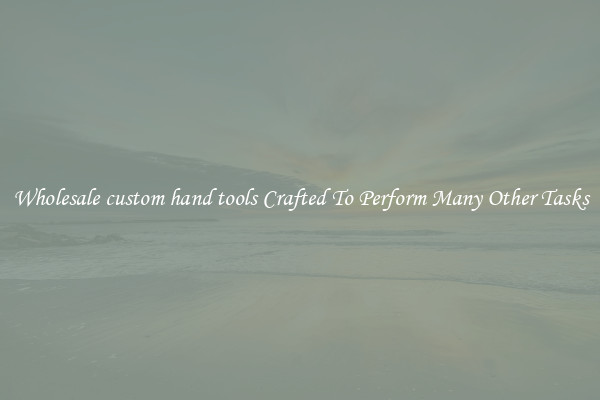 Wholesale custom hand tools Crafted To Perform Many Other Tasks