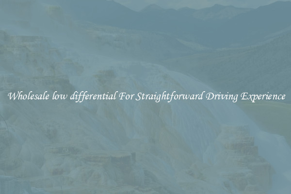 Wholesale low differential For Straightforward Driving Experience