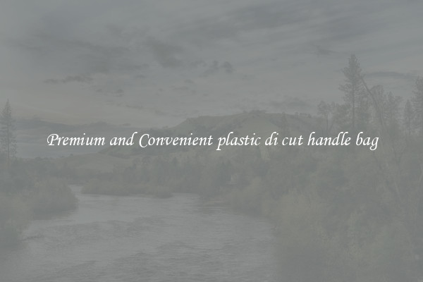 Premium and Convenient plastic di cut handle bag