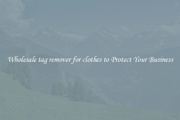 Wholesale tag remover for clothes to Protect Your Business