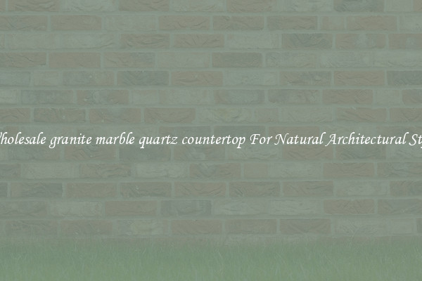 Wholesale granite marble quartz countertop For Natural Architectural Style