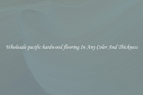 Wholesale pacific hardwood flooring In Any Color And Thickness