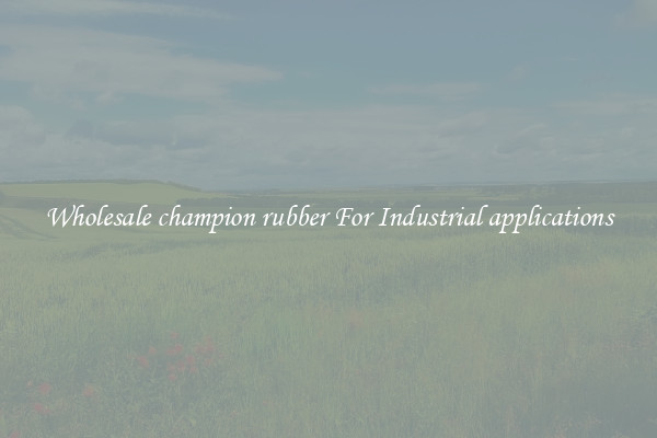 Wholesale champion rubber For Industrial applications