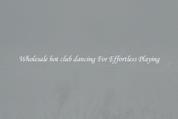 Wholesale hot club dancing For Effortless Playing