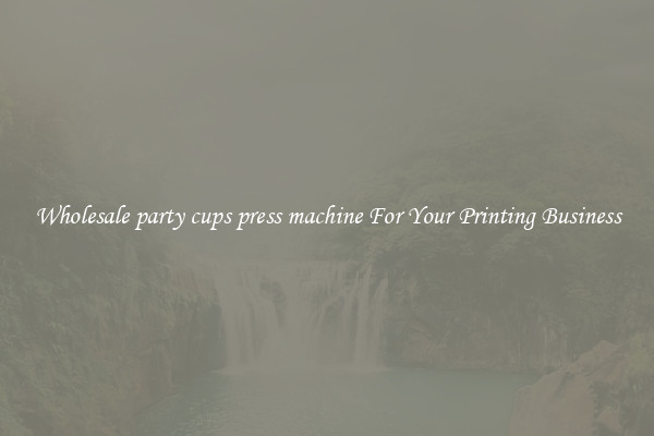Wholesale party cups press machine For Your Printing Business