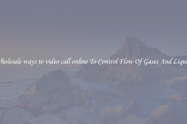 Wholesale ways to video call online To Control Flow Of Gases And Liquids