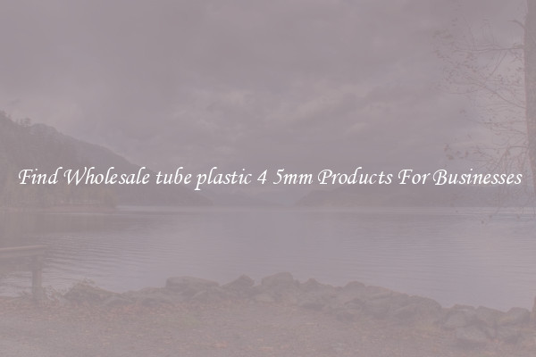 Find Wholesale tube plastic 4 5mm Products For Businesses
