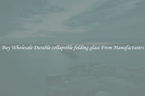 Buy Wholesale Durable collapsible folding glass From Manufacturers