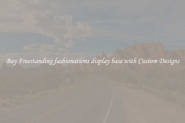 Buy Freestanding fashionations display base with Custom Designs