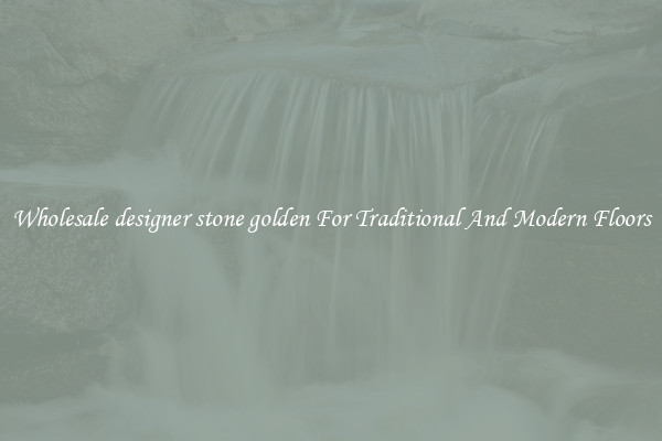 Wholesale designer stone golden For Traditional And Modern Floors