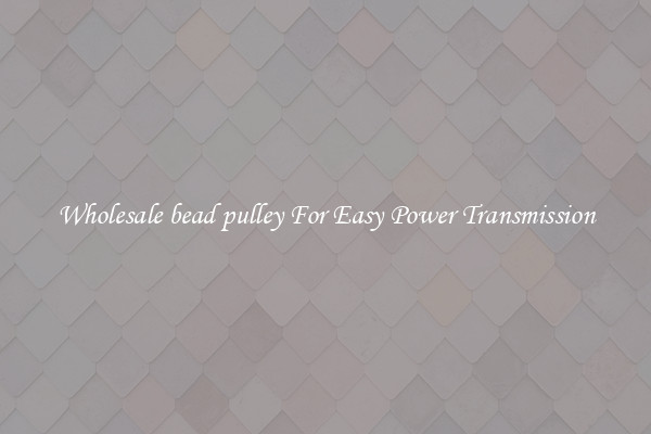 Wholesale bead pulley For Easy Power Transmission