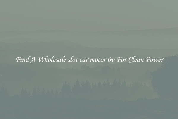 Find A Wholesale slot car motor 6v For Clean Power