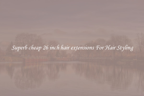 Superb cheap 26 inch hair extensions For Hair Styling