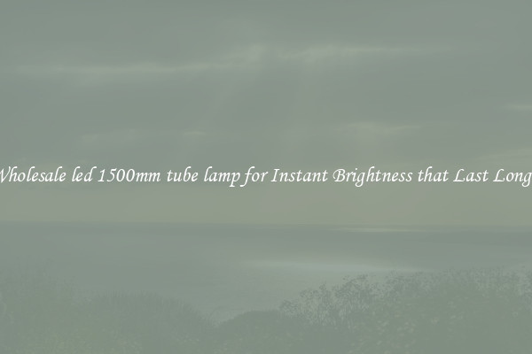 Wholesale led 1500mm tube lamp for Instant Brightness that Last Longer