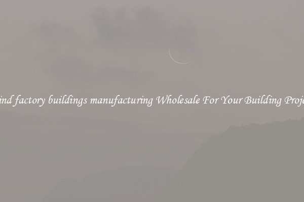 Find factory buildings manufacturing Wholesale For Your Building Project