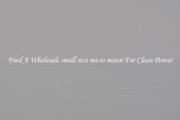 Find A Wholesale small size micro motor For Clean Power