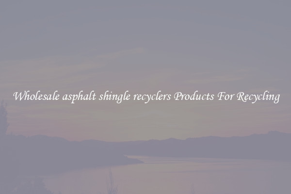 Wholesale asphalt shingle recyclers Products For Recycling