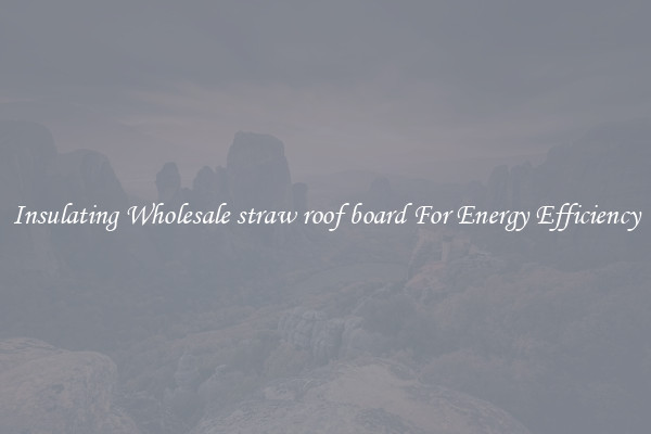 Insulating Wholesale straw roof board For Energy Efficiency
