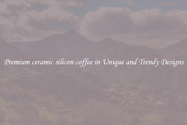 Premium ceramic silicon coffee in Unique and Trendy Designs