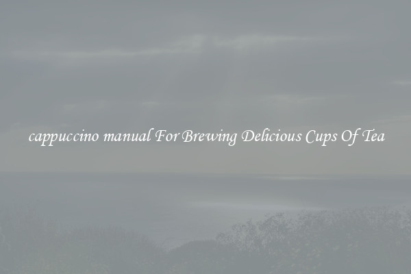 cappuccino manual For Brewing Delicious Cups Of Tea
