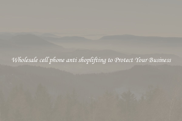 Wholesale cell phone anti shoplifting to Protect Your Business
