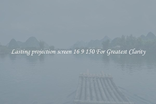 Lasting projection screen 16 9 150 For Greatest Clarity
