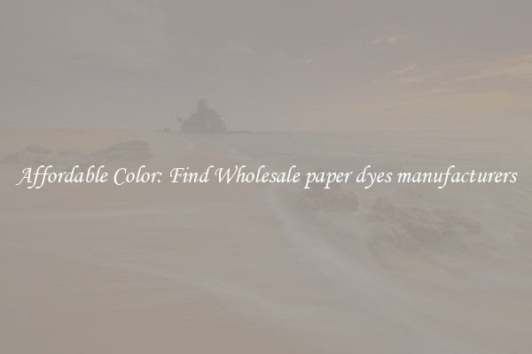Affordable Color: Find Wholesale paper dyes manufacturers