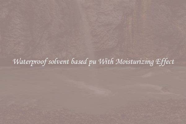 Waterproof solvent based pu With Moisturizing Effect