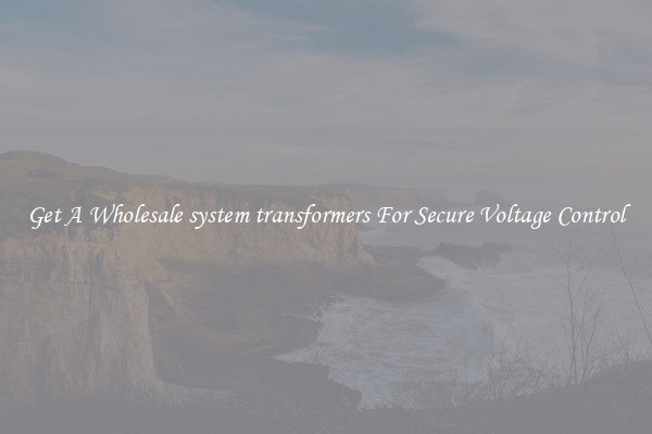 Get A Wholesale system transformers For Secure Voltage Control