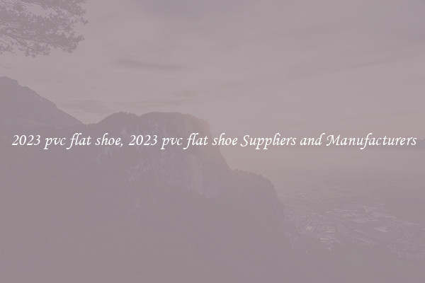 2023 pvc flat shoe, 2023 pvc flat shoe Suppliers and Manufacturers