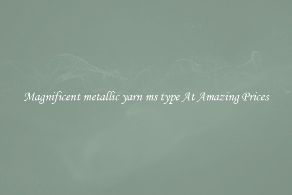 Magnificent metallic yarn ms type At Amazing Prices