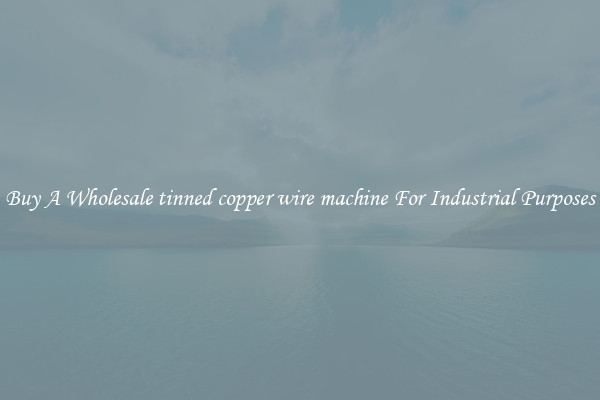 Buy A Wholesale tinned copper wire machine For Industrial Purposes