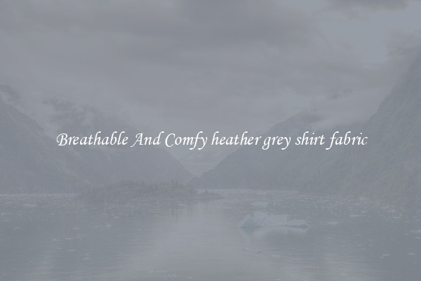 Breathable And Comfy heather grey shirt fabric