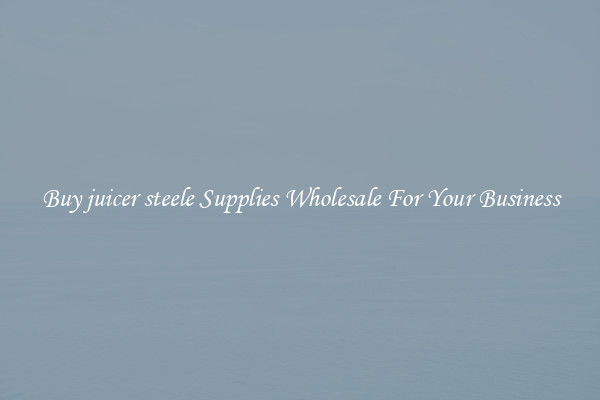 Buy juicer steele Supplies Wholesale For Your Business