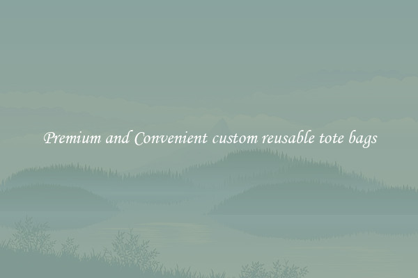 Premium and Convenient custom reusable tote bags