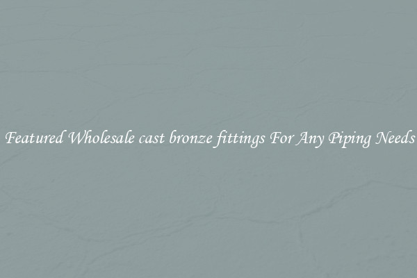 Featured Wholesale cast bronze fittings For Any Piping Needs