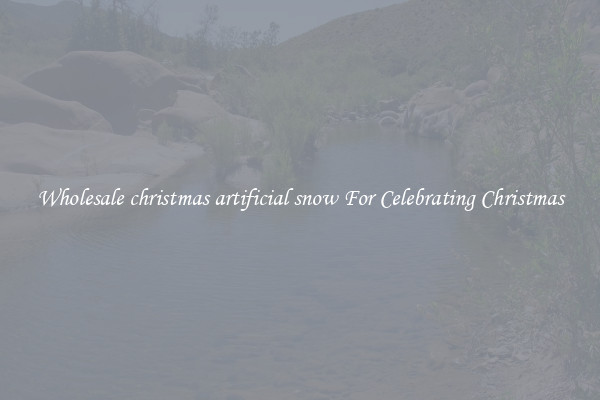 Wholesale christmas artificial snow For Celebrating Christmas