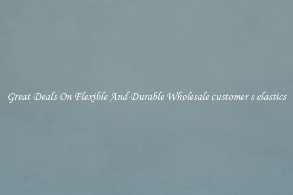 Great Deals On Flexible And Durable Wholesale customer s elastics