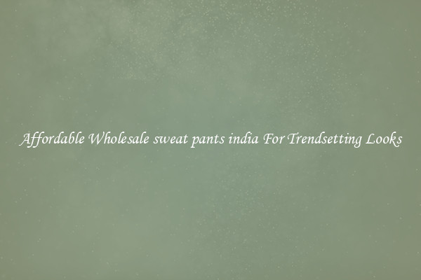 Affordable Wholesale sweat pants india For Trendsetting Looks