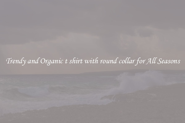 Trendy and Organic t shirt with round collar for All Seasons