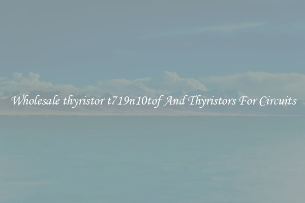 Wholesale thyristor t719n10tof And Thyristors For Circuits